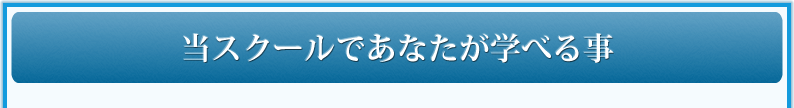 当スクールであなたが学べる事