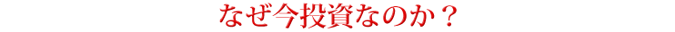 なぜ今投資なのか？