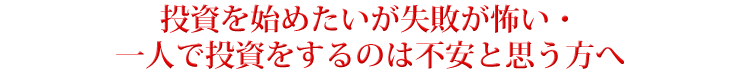 投資を始めたいが失敗が怖い・一人で投資をするのは不安と思う方へ