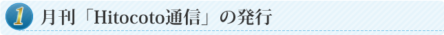 ①月刊「Hitocoto通信」の発行