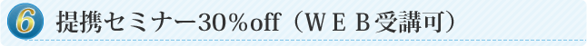 ⑥提携セミナー30％off（ＷＥＢ受講可）