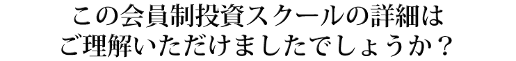 この会員制投資スクールの詳細は
ご理解いただけましたでしょうか？